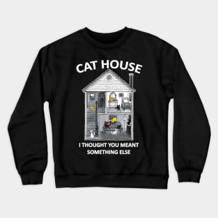 CAt HOUSE I HOUGH YOU MEAN SOMEHING ELSE FUNNY Crewneck Sweatshirt